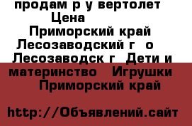 продам р.у вертолет › Цена ­ 2 000 - Приморский край, Лесозаводский г. о. , Лесозаводск г. Дети и материнство » Игрушки   . Приморский край